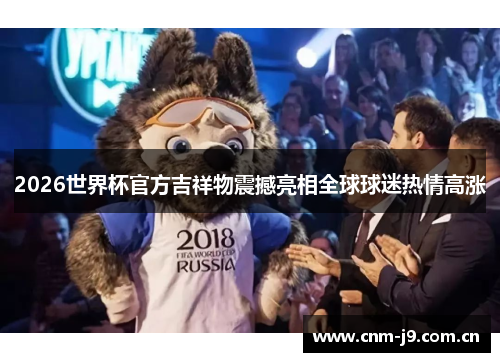 2026世界杯官方吉祥物震撼亮相全球球迷热情高涨