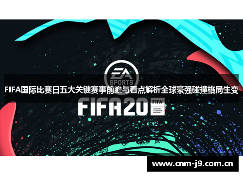 FIFA国际比赛日五大关键赛事前瞻与看点解析全球豪强碰撞格局生变