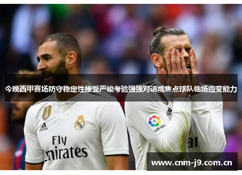 今晚西甲赛场防守稳定性接受严峻考验强强对话成焦点球队临场应变能力