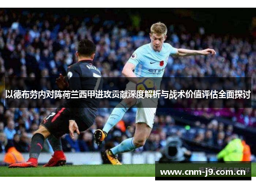 以德布劳内对阵荷兰西甲进攻贡献深度解析与战术价值评估全面探讨 以德布劳内对阵荷兰西甲进攻贡献深度解析与战术价值评估全面探讨