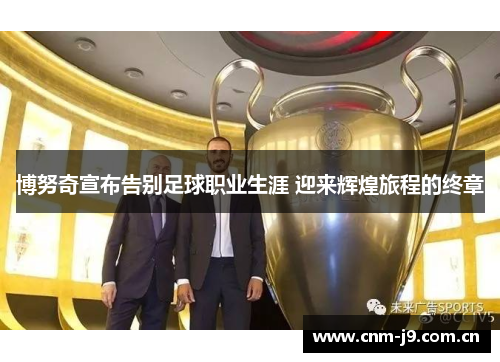 博努奇宣布告别足球职业生涯 迎来辉煌旅程的终章 博努奇宣布告别足球职业生涯 迎来辉煌旅程的终章
