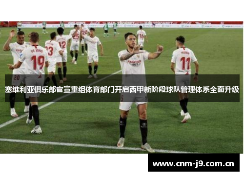 塞维利亚俱乐部官宣重组体育部门开启西甲新阶段球队管理体系全面升级 塞维利亚俱乐部官宣重组体育部门开启西甲新阶段球队管理体系全面升级